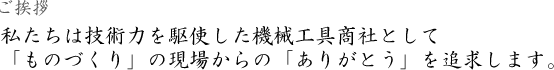 私たちは技術力を駆使した機械工具商社として
「ものづくり」の現場からの「ありがとう」を追求します。